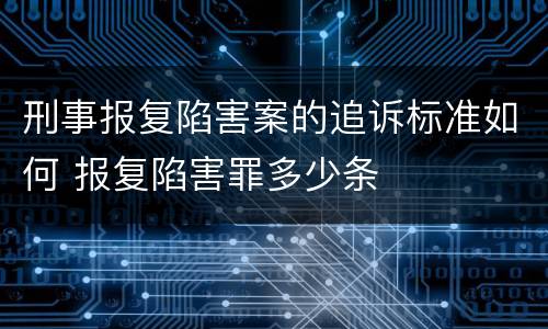 刑事报复陷害案的追诉标准如何 报复陷害罪多少条