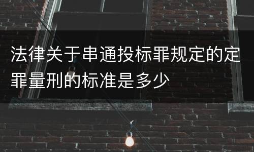 法律关于串通投标罪规定的定罪量刑的标准是多少