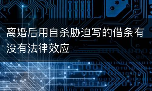 离婚后用自杀胁迫写的借条有没有法律效应