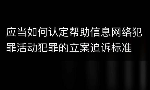 应当如何认定帮助信息网络犯罪活动犯罪的立案追诉标准