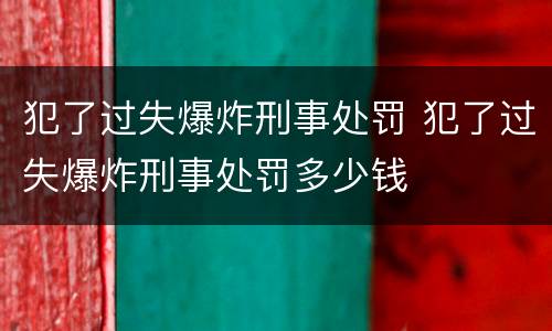 犯了过失爆炸刑事处罚 犯了过失爆炸刑事处罚多少钱