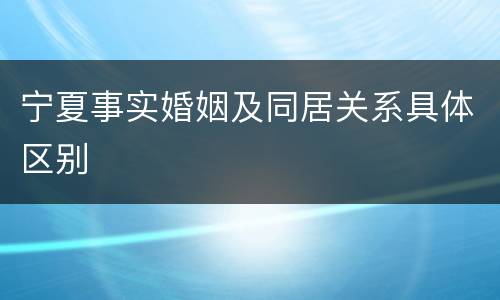 宁夏事实婚姻及同居关系具体区别