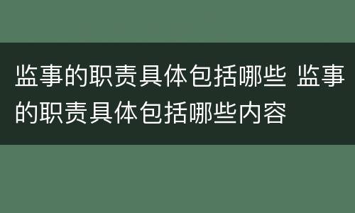 监事的职责具体包括哪些 监事的职责具体包括哪些内容