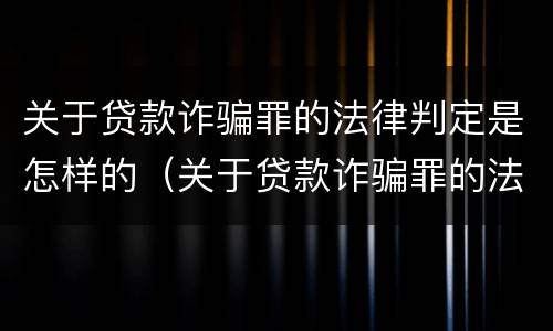 关于贷款诈骗罪的法律判定是怎样的（关于贷款诈骗罪的法律判定是怎样的呢）