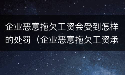 企业恶意拖欠工资会受到怎样的处罚（企业恶意拖欠工资承担什么风险）