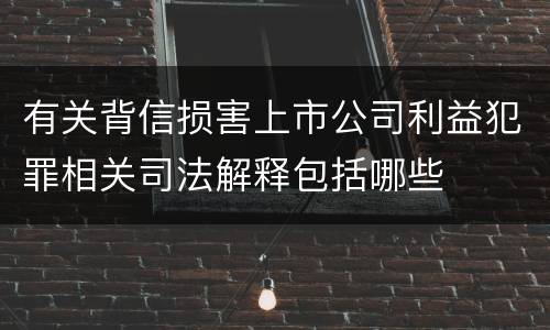 有关背信损害上市公司利益犯罪相关司法解释包括哪些