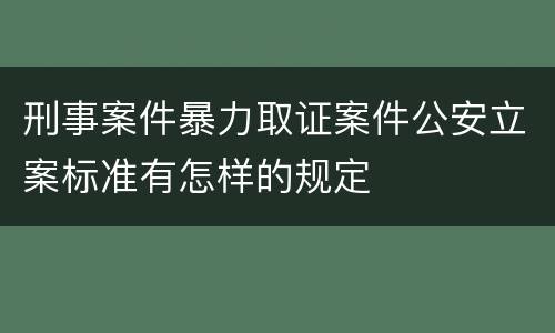 刑事案件暴力取证案件公安立案标准有怎样的规定