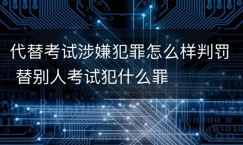 代替考试涉嫌犯罪怎么样判罚 替别人考试犯什么罪