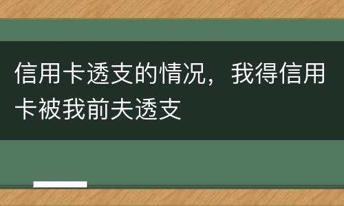 信用卡透支的情况，我得信用卡被我前夫透支