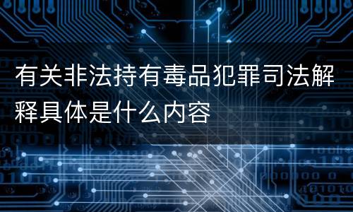 有关非法持有毒品犯罪司法解释具体是什么内容