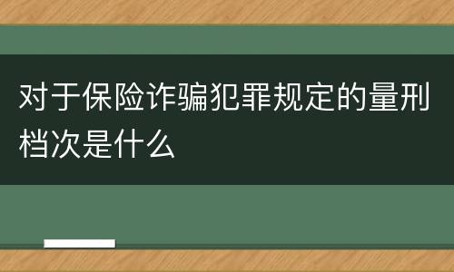 对于保险诈骗犯罪规定的量刑档次是什么
