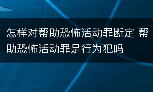 怎样对帮助恐怖活动罪断定 帮助恐怖活动罪是行为犯吗