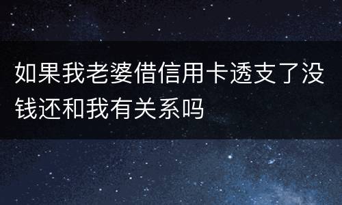 如果我老婆借信用卡透支了没钱还和我有关系吗