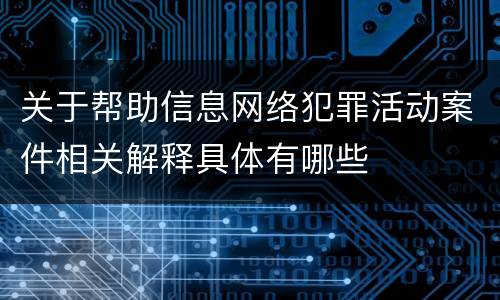 关于帮助信息网络犯罪活动案件相关解释具体有哪些