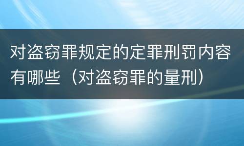 对盗窃罪规定的定罪刑罚内容有哪些（对盗窃罪的量刑）