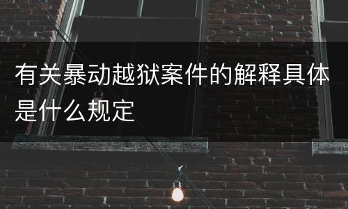 有关暴动越狱案件的解释具体是什么规定