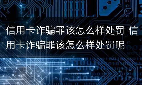 信用卡诈骗罪该怎么样处罚 信用卡诈骗罪该怎么样处罚呢