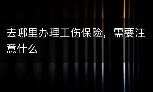 去哪里办理工伤保险，需要注意什么
