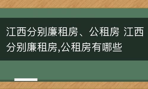 江西分别廉租房、公租房 江西分别廉租房,公租房有哪些