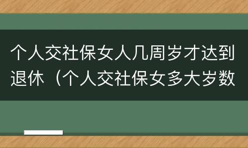 个人交社保女人几周岁才达到退休（个人交社保女多大岁数退休）