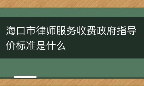 海口市律师服务收费政府指导价标准是什么