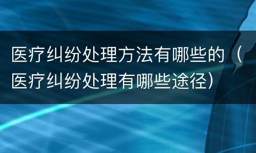 医疗纠纷处理方法有哪些的（医疗纠纷处理有哪些途径）