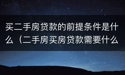 买二手房贷款的前提条件是什么（二手房买房贷款需要什么条件）