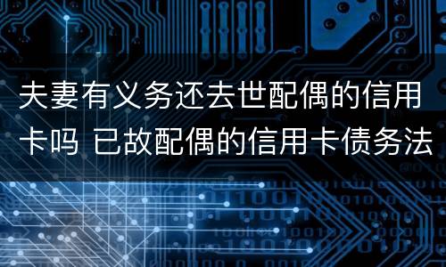 夫妻有义务还去世配偶的信用卡吗 已故配偶的信用卡债务法院会判为夫妻共同债务吗