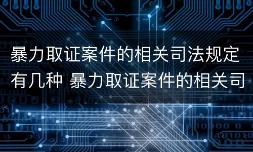暴力取证案件的相关司法规定有几种 暴力取证案件的相关司法规定有几种情况