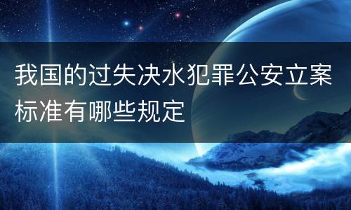 我国的过失决水犯罪公安立案标准有哪些规定