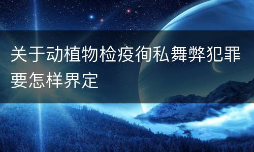 关于动植物检疫徇私舞弊犯罪要怎样界定