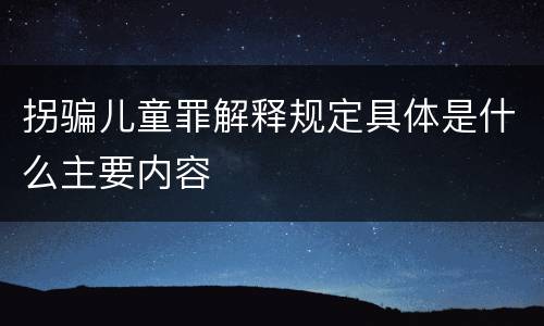 拐骗儿童罪解释规定具体是什么主要内容