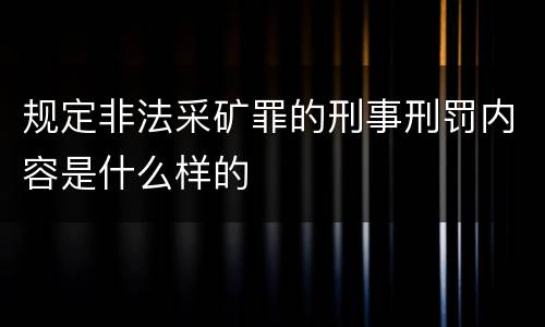 规定非法采矿罪的刑事刑罚内容是什么样的