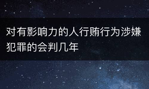 对有影响力的人行贿行为涉嫌犯罪的会判几年
