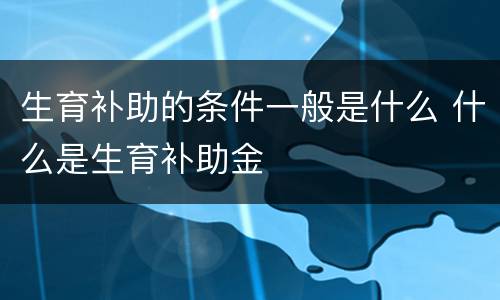 生育补助的条件一般是什么 什么是生育补助金