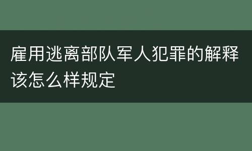 雇用逃离部队军人犯罪的解释该怎么样规定