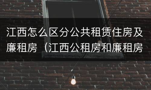 江西怎么区分公共租赁住房及廉租房（江西公租房和廉租房能买吗）