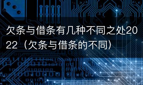欠条与借条有几种不同之处2022（欠条与借条的不同）