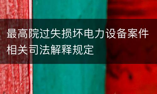 最高院过失损坏电力设备案件相关司法解释规定