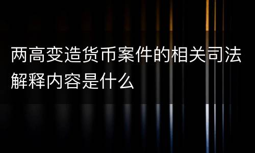 两高变造货币案件的相关司法解释内容是什么