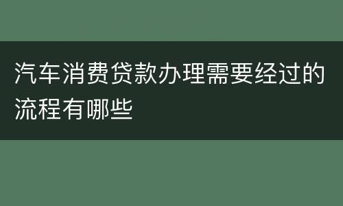 汽车消费贷款办理需要经过的流程有哪些
