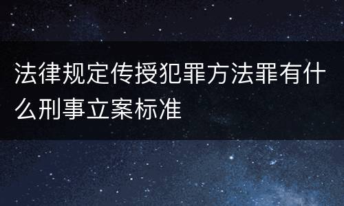 法律规定传授犯罪方法罪有什么刑事立案标准