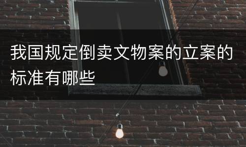 我国规定倒卖文物案的立案的标准有哪些