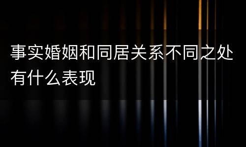 事实婚姻和同居关系不同之处有什么表现
