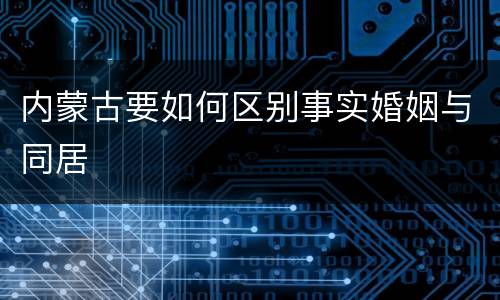 内蒙古要如何区别事实婚姻与同居