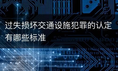 过失损坏交通设施犯罪的认定有哪些标准