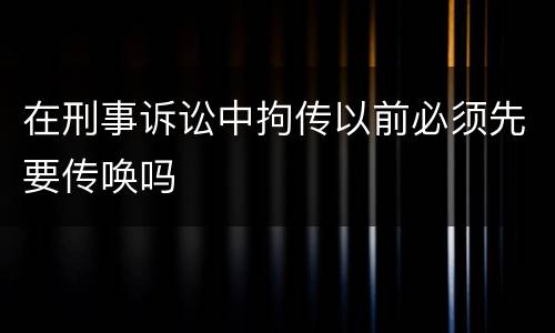 在刑事诉讼中拘传以前必须先要传唤吗