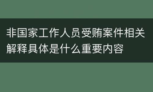 非国家工作人员受贿案件相关解释具体是什么重要内容
