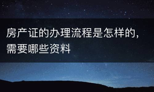 房产证的办理流程是怎样的，需要哪些资料