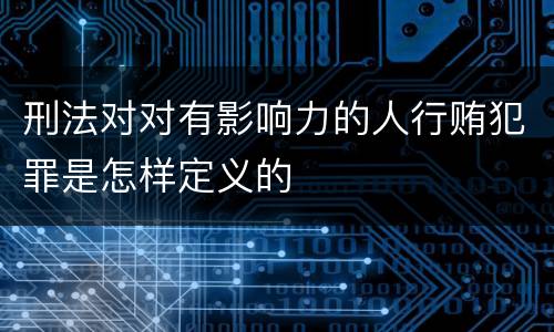 刑法对对有影响力的人行贿犯罪是怎样定义的